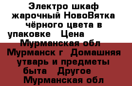 Электро шкаф жарочный НовоВятка чёрного цвета в упаковке › Цена ­ 8 000 - Мурманская обл., Мурманск г. Домашняя утварь и предметы быта » Другое   . Мурманская обл.